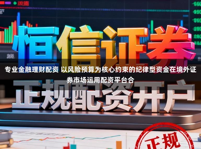 专业金融理财配资 以风险预算为核心约束的纪律型资金在境外证券市场运用配资平台合