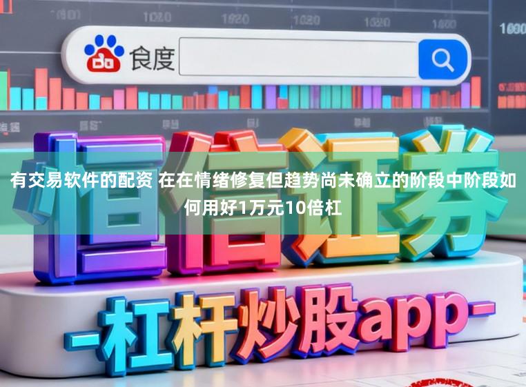 有交易软件的配资 在在情绪修复但趋势尚未确立的阶段中阶段如何用好1万元10倍杠