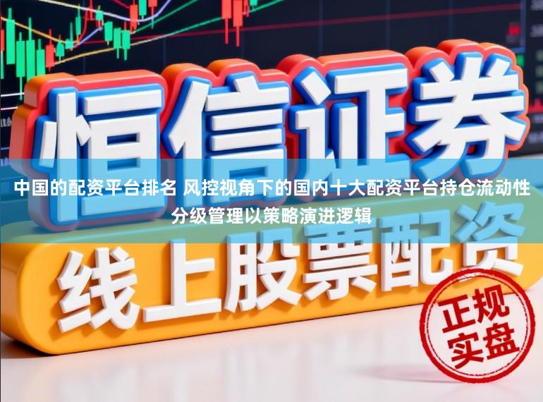 中国的配资平台排名 风控视角下的国内十大配资平台持仓流动性分级管理以策略演进逻辑