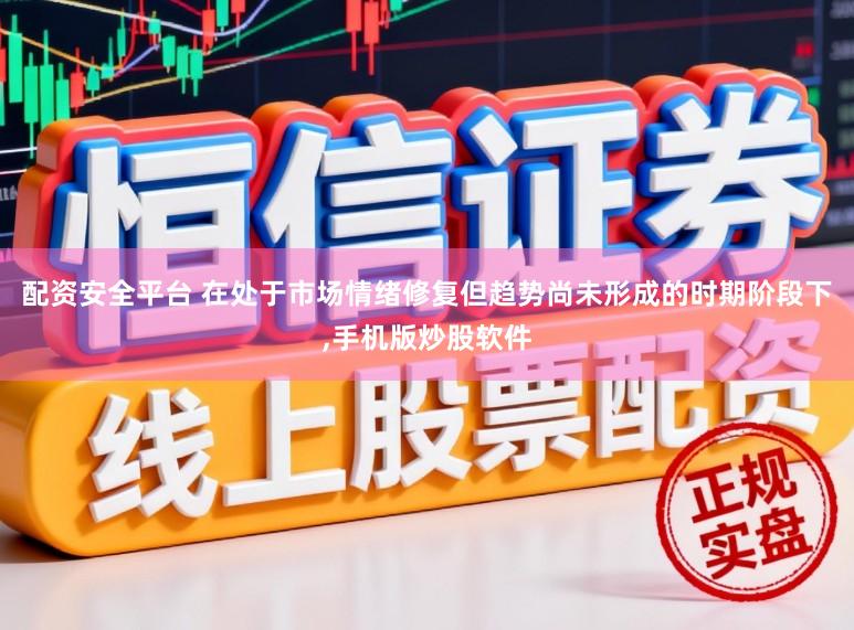 配资安全平台 在处于市场情绪修复但趋势尚未形成的时期阶段下，手机版炒股软件