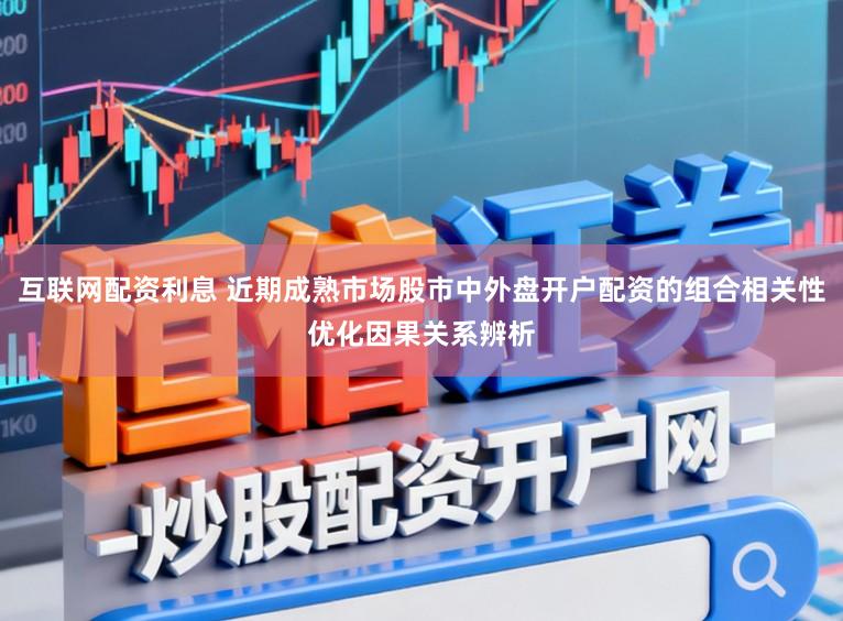 互联网配资利息 近期成熟市场股市中外盘开户配资的组合相关性优化因果关系辨析