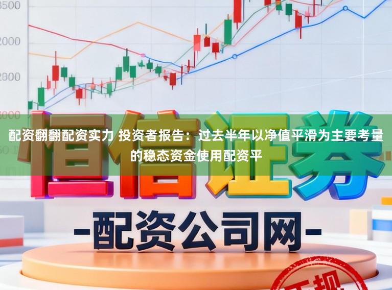 配资翻翻配资实力 投资者报告：过去半年以净值平滑为主要考量的稳态资金使用配资平