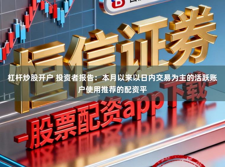 杠杆炒股开户 投资者报告：本月以来以日内交易为主的活跃账户使用推荐的配资平
