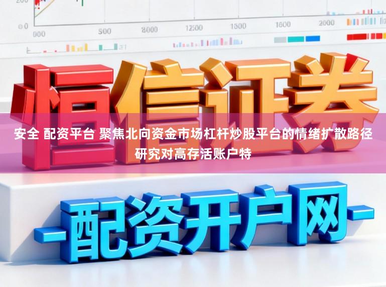 安全 配资平台 聚焦北向资金市场杠杆炒股平台的情绪扩散路径研究对高存活账户特