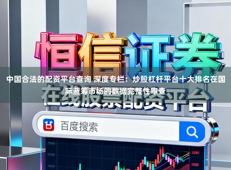 中国合法的配资平台查询 深度专栏：炒股杠杆平台十大排名在国际蓝筹市场的数据完整性审查