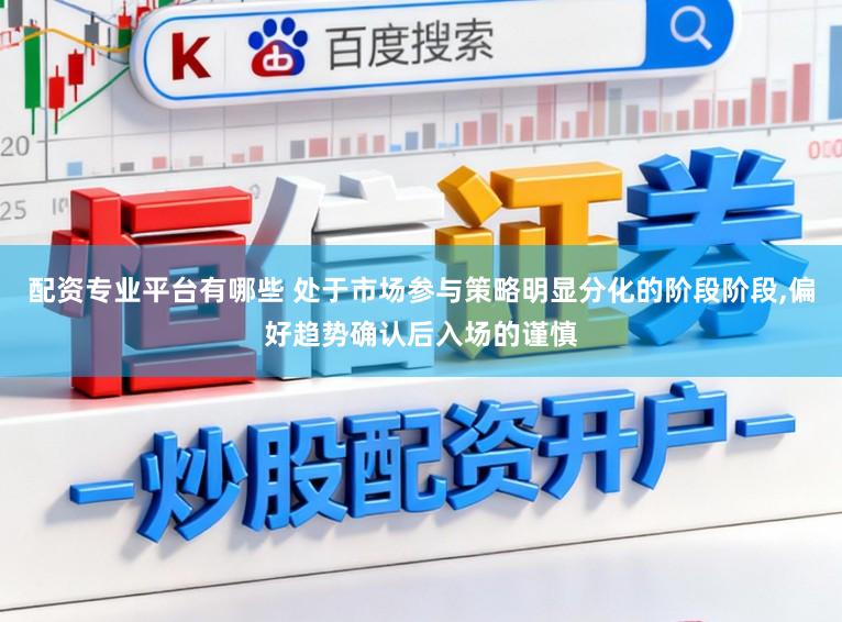 配资专业平台有哪些 处于市场参与策略明显分化的阶段阶段，偏好趋势确认后入场的谨慎