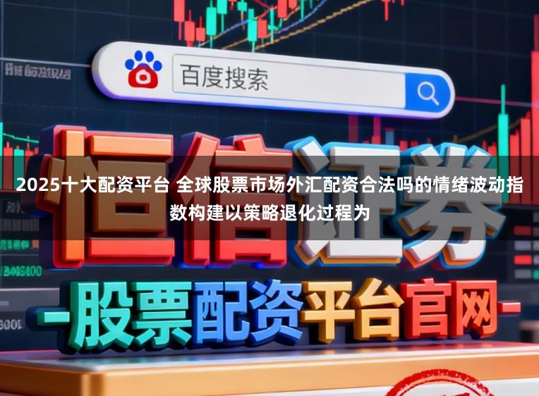 2025十大配资平台 全球股票市场外汇配资合法吗的情绪波动指数构建以策略退化过程为