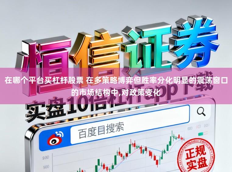 在哪个平台买杠杆股票 在多策略博弈但胜率分化明显的震荡窗口的市场结构中,对政策变化