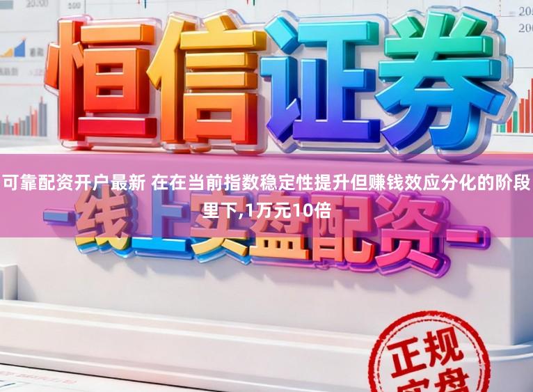 可靠配资开户最新 在在当前指数稳定性提升但赚钱效应分化的阶段里下，1万元10倍