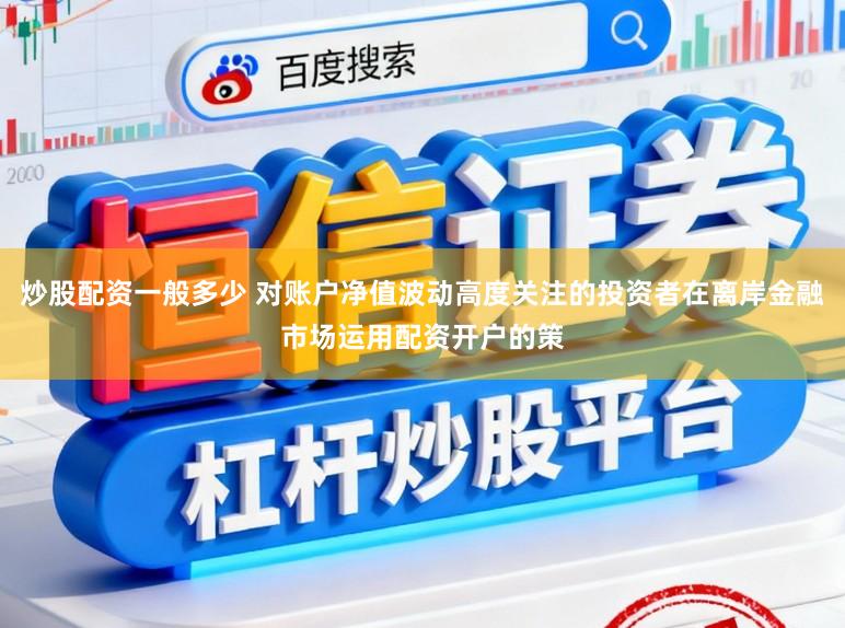 炒股配资一般多少 对账户净值波动高度关注的投资者在离岸金融市场运用配资开户的策