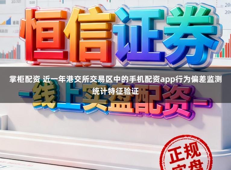 掌柜配资 近一年港交所交易区中的手机配资app行为偏差监测统计特征验证