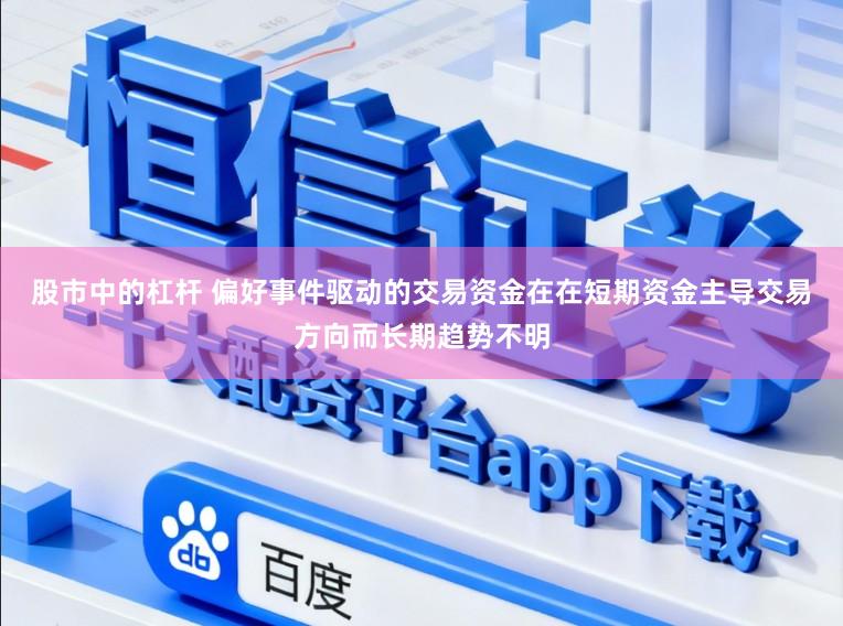 股市中的杠杆 偏好事件驱动的交易资金在在短期资金主导交易方向而长期趋势不明