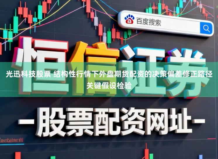 光迅科技股票 结构性行情下外盘期货配资的决策偏差修正路径关键假设检验