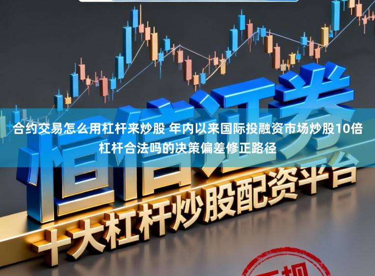 合约交易怎么用杠杆来炒股 年内以来国际投融资市场炒股10倍杠杆合法吗的决策偏差修正路径