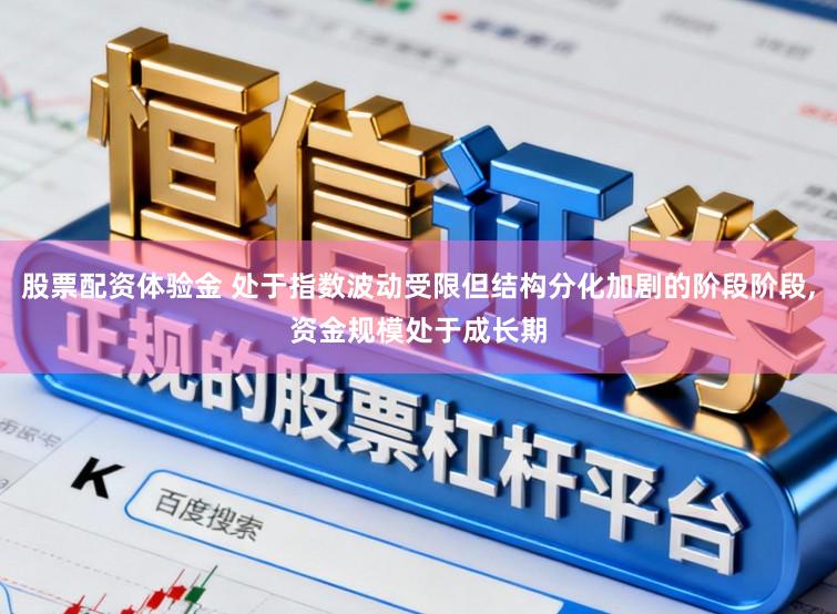 股票配资体验金 处于指数波动受限但结构分化加剧的阶段阶段,资金规模处于成长期