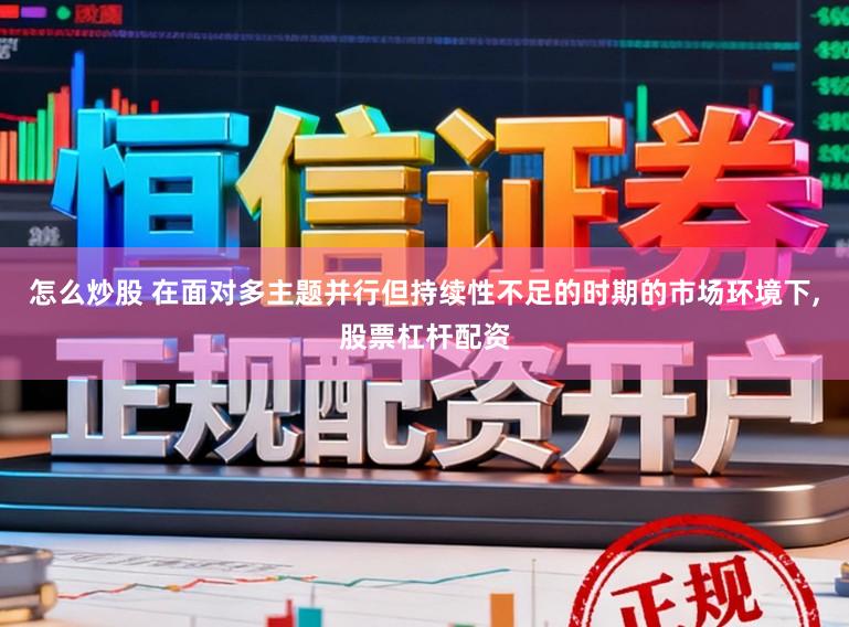 怎么炒股 在面对多主题并行但持续性不足的时期的市场环境下，股票杠杆配资