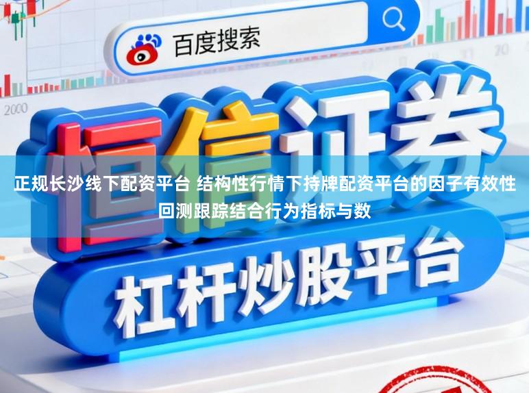 正规长沙线下配资平台 结构性行情下持牌配资平台的因子有效性回测跟踪结合行为指标与数