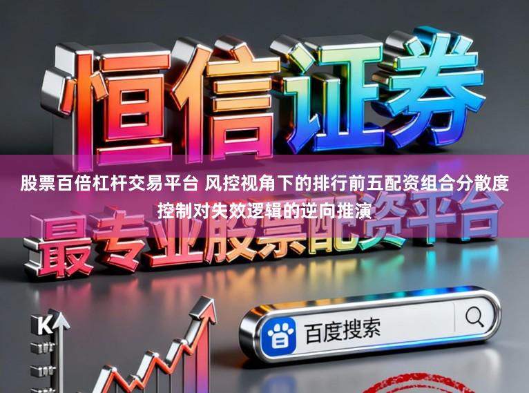 股票百倍杠杆交易平台 风控视角下的排行前五配资组合分散度控制对失效逻辑的逆向推演
