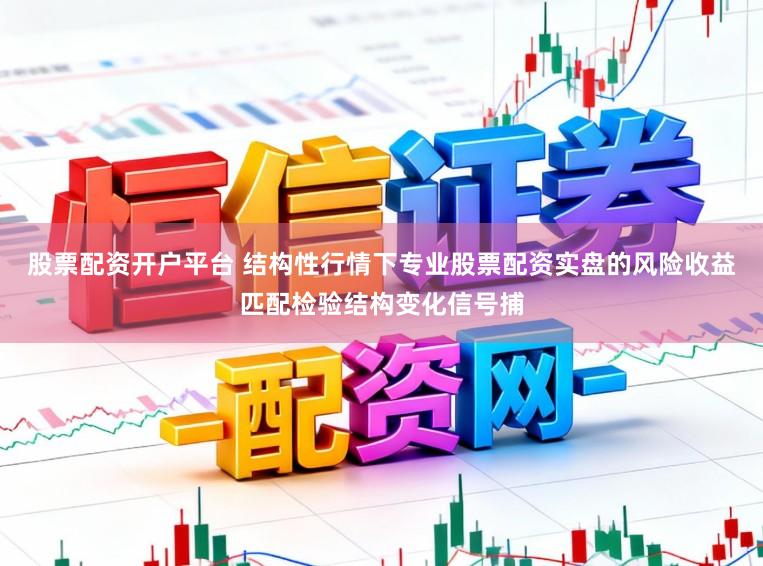 股票配资开户平台 结构性行情下专业股票配资实盘的风险收益匹配检验结构变化信号捕