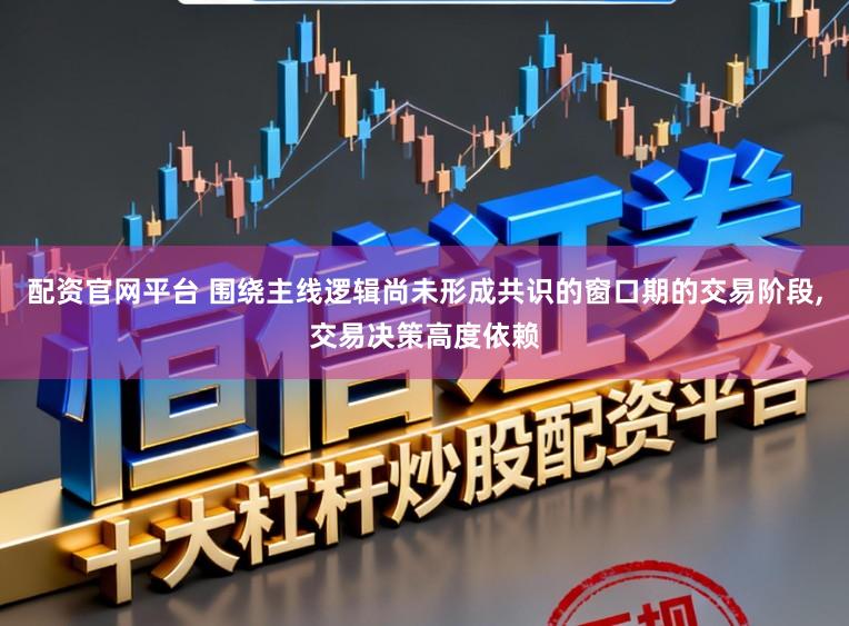 配资官网平台 围绕主线逻辑尚未形成共识的窗口期的交易阶段，交易决策高度依赖