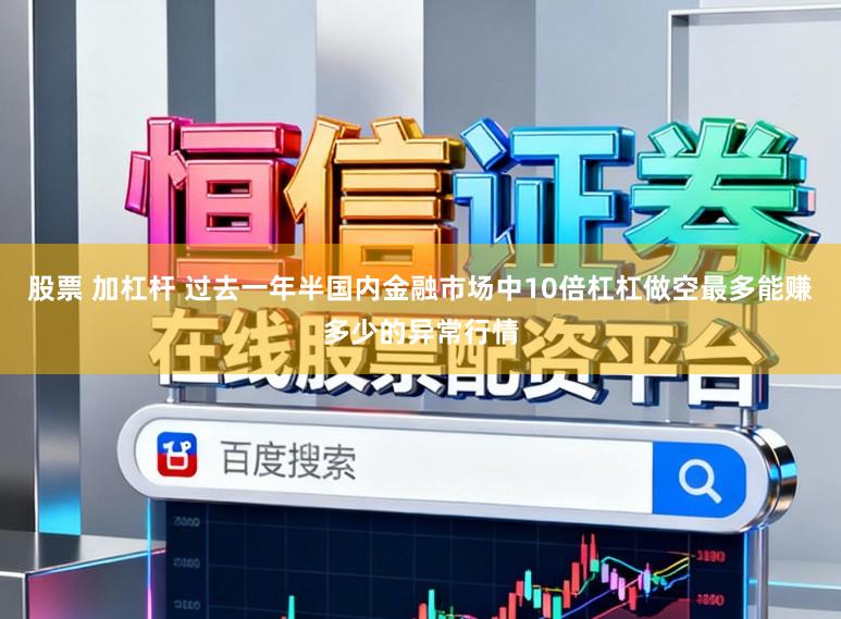 股票 加杠杆 过去一年半国内金融市场中10倍杠杠做空最多能赚多少的异常行情