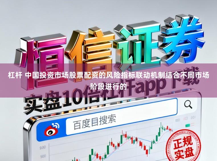 杠杆 中国投资市场股票配资的风险指标联动机制结合不同市场阶段进行的