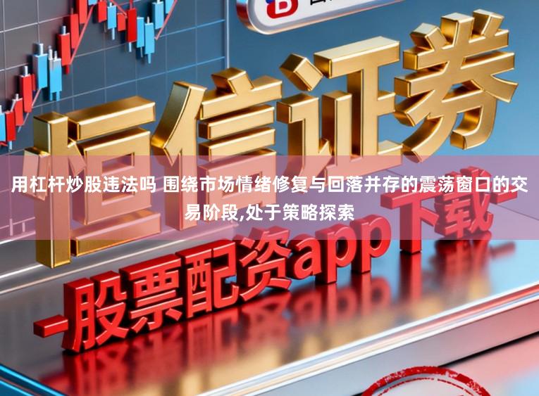 用杠杆炒股违法吗 围绕市场情绪修复与回落并存的震荡窗口的交易阶段，处于策略探索