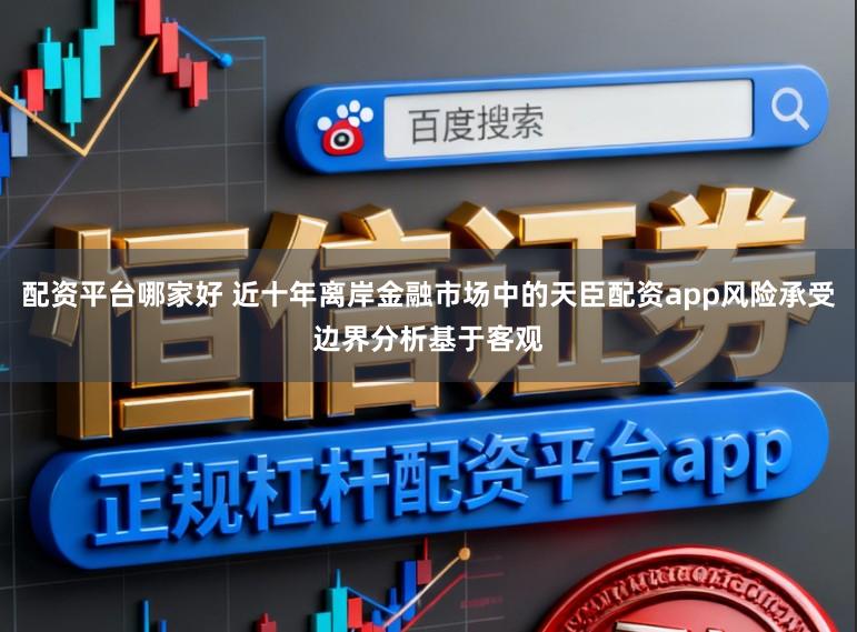 配资平台哪家好 近十年离岸金融市场中的天臣配资app风险承受边界分析基于客观