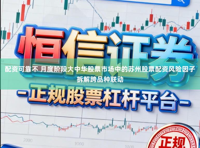 配资可靠不 月度阶段大中华股票市场中的苏州股票配资风险因子拆解跨品种联动