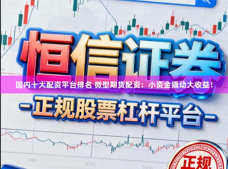 国内十大配资平台排名 微型期货配资:小资金撬动大收益!