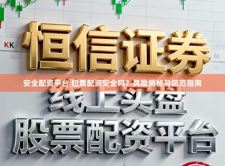 安全配资平台 股票配资安全吗？风险揭秘与防范指南