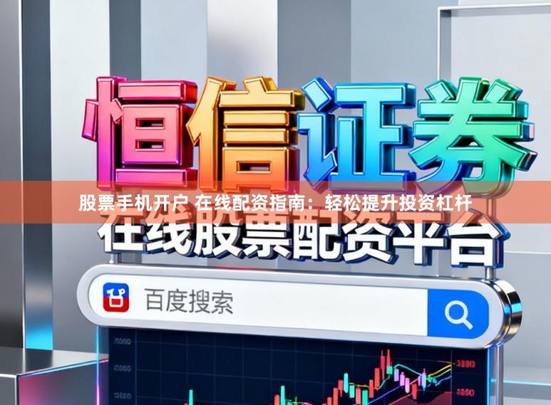 股票手机开户 在线配资指南：轻松提升投资杠杆