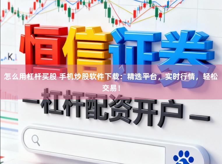 怎么用杠杆买股 手机炒股软件下载：精选平台，实时行情，轻松交易！