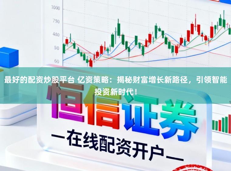 最好的配资炒股平台 亿资策略：揭秘财富增长新路径，引领智能投资新时代！
