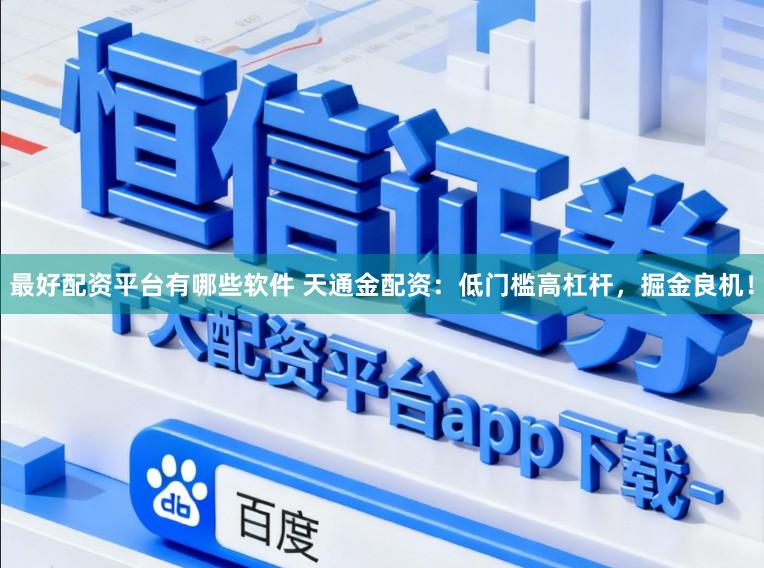 最好配资平台有哪些软件 天通金配资:低门槛高杠杆,掘金良机!