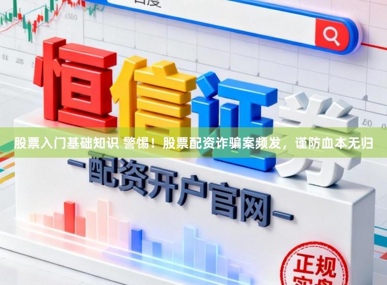 股票入门基础知识 警惕！股票配资诈骗案频发，谨防血本无归