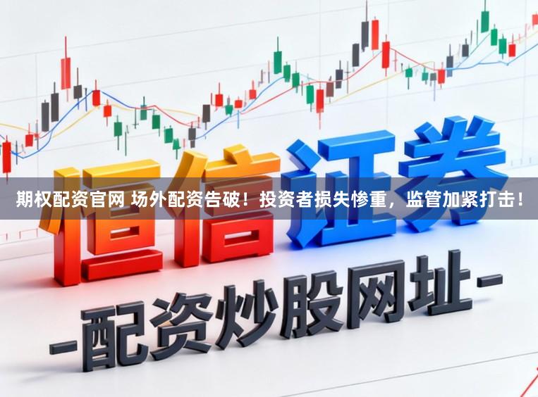 期权配资官网 场外配资告破！投资者损失惨重，监管加紧打击！
