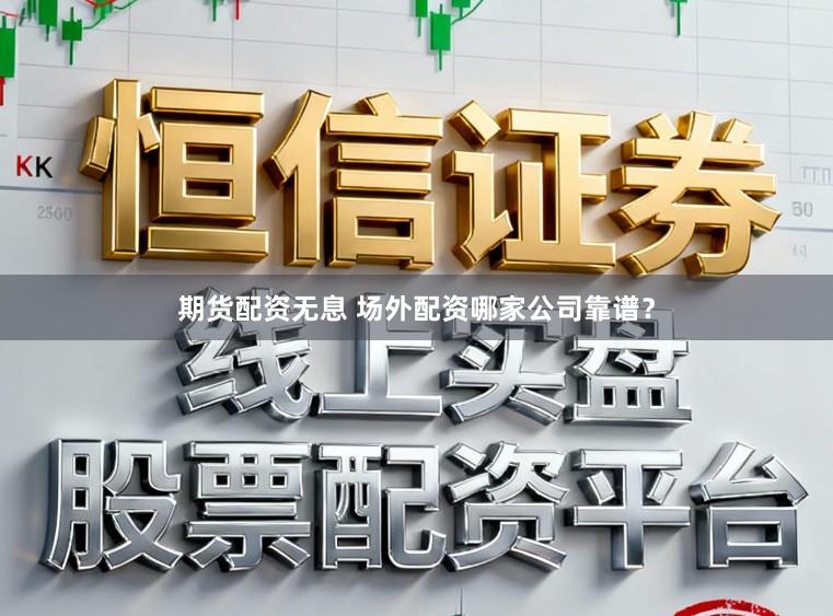 期货配资无息 场外配资哪家公司靠谱？