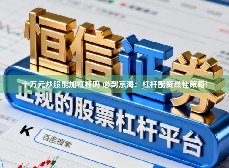 十万元炒股能加杠杆吗 必到京海：杠杆配资最佳策略!