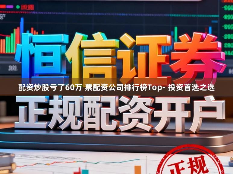 配资炒股亏了60万 票配资公司排行榜Top- 投资首选之选