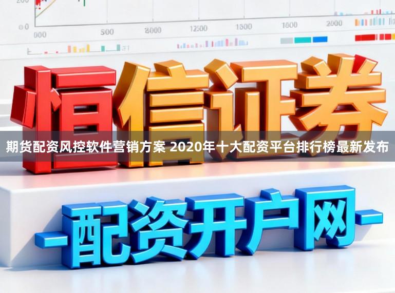 期货配资风控软件营销方案 2020年十大配资平台排行榜最新发布