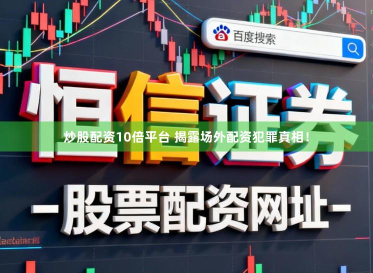 炒股配资10倍平台 揭露场外配资犯罪真相！