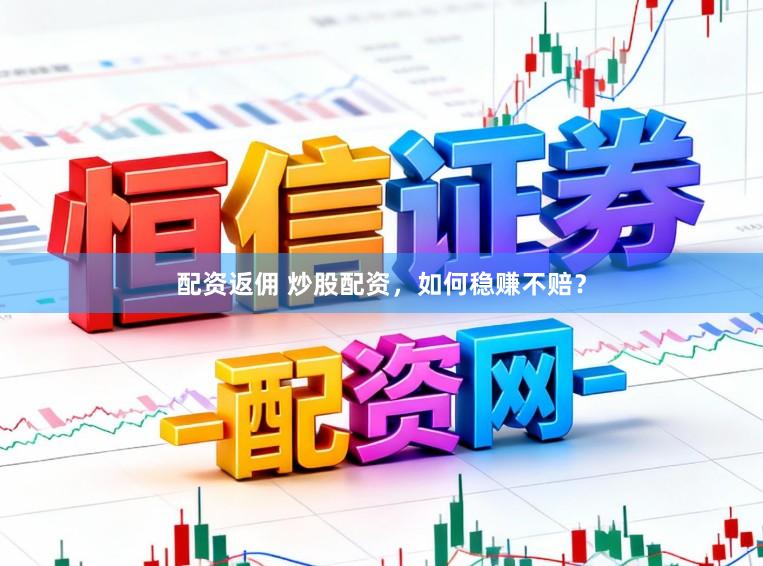 配资返佣 炒股配资,如何稳赚不赔?