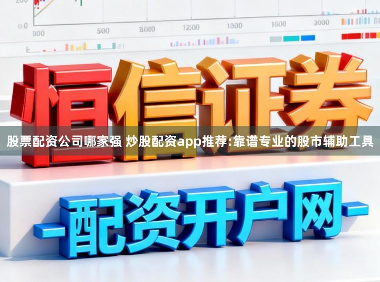 股票配资公司哪家强 炒股配资app推荐:靠谱专业的股市辅助工具