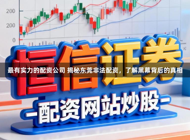最有实力的配资公司 揭秘东莞非法配资，了解黑幕背后的真相