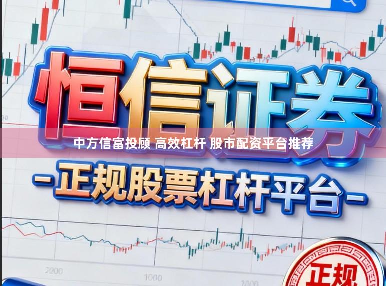 中方信富投顾 高效杠杆 股市配资平台推荐