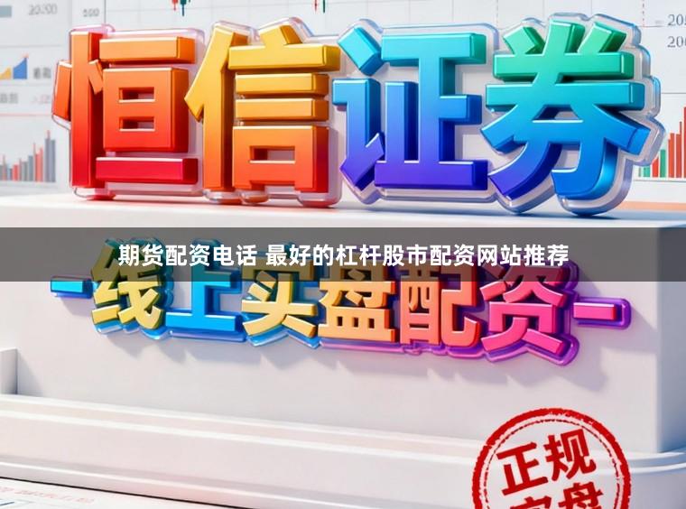 期货配资电话 最好的杠杆股市配资网站推荐