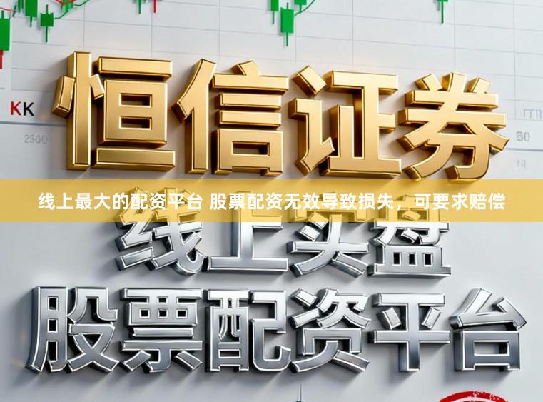 线上最大的配资平台 股票配资无效导致损失，可要求赔偿