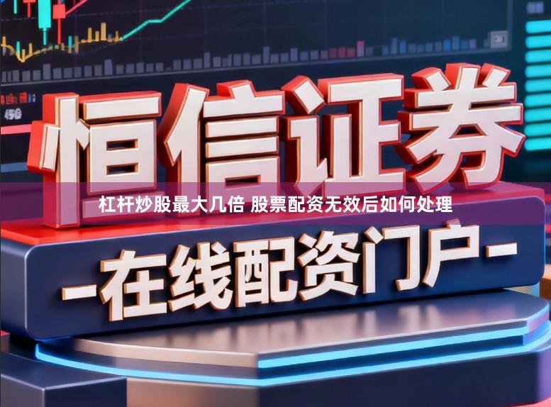 杠杆炒股最大几倍 股票配资无效后如何处理