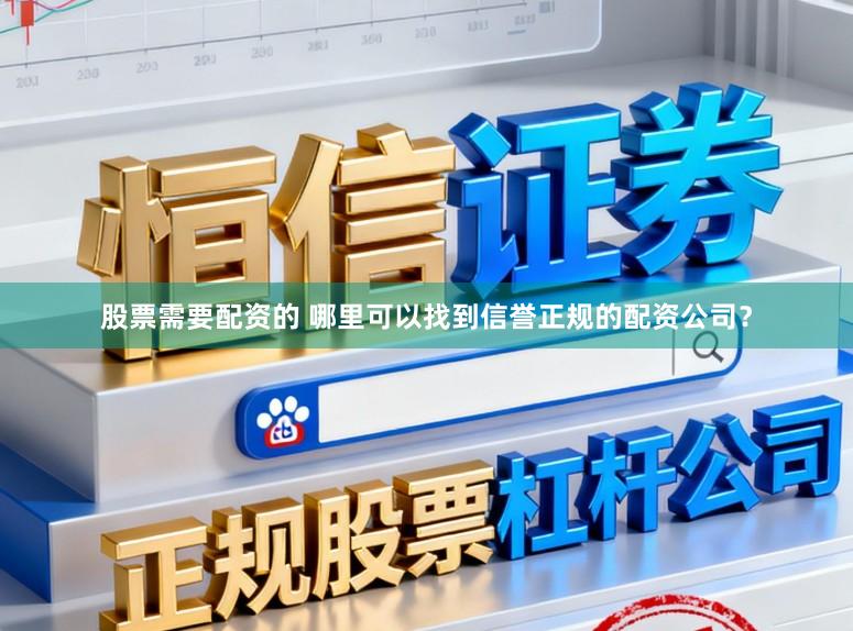 股票需要配资的 哪里可以找到信誉正规的配资公司？